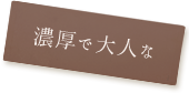 濃厚で大人な