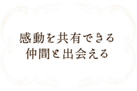 感動を共有できる仲間と出会える