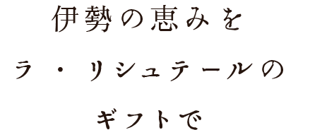 伊勢志摩の恵みを	ラ・リシュテールのギフトで