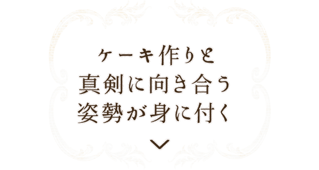 ケーキ作りと真剣に向き合う姿勢が身に付く