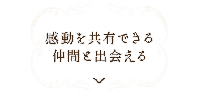 感動を共有できる仲間と出会える